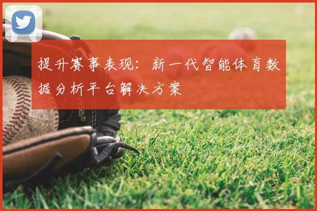 提升赛事表现：新一代智能体育数据分析平台解决方案