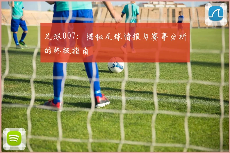 足球007：揭秘足球情报与赛事分析的终极指南