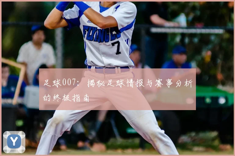 足球007：揭秘足球情报与赛事分析的终极指南