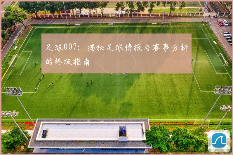 足球007：揭秘足球情报与赛事分析的终极指南